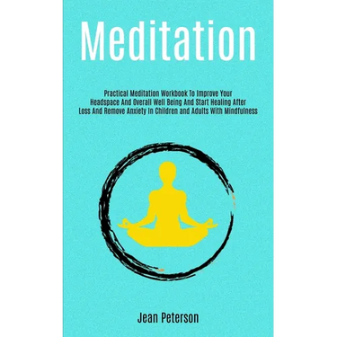 Meditation: Practical Meditation Workbook To Improve Your Headspace And Overall Well Being And Start Healing After Loss And Remove Anxiety In Children