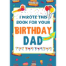 I Wrote This Book For Your Birthday Dad: The Perfect Birthday Gift For Kids to Create Their Very Own Book For Dad