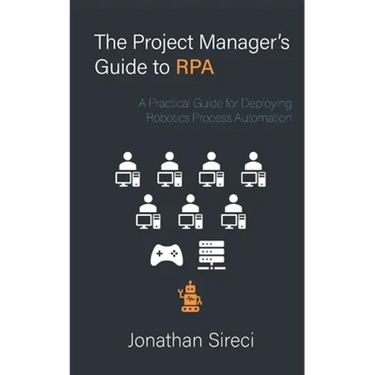 The Project Manager's Guide to RPA: A Practical Guide for Deploying Robotics Process Automation