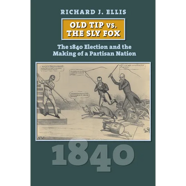 Old Tip vs. the Sly Fox: The 1840 Election and the Making of a Partisan Nation