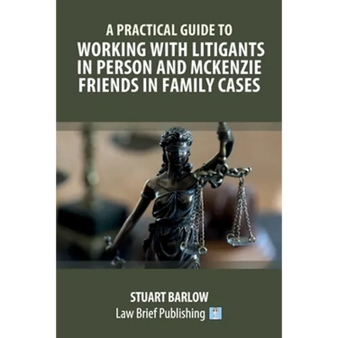 A Practical Guide to Working with Litigants in Person and McKenzie Friends in Family Cases