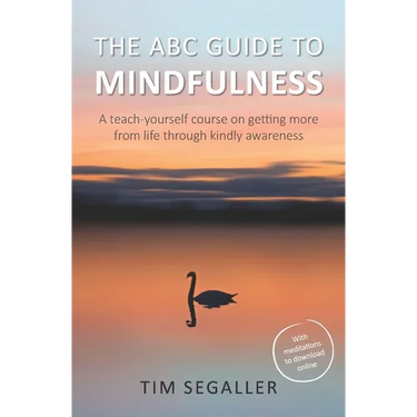 The ABC Guide to Mindfulness: How to get more from life through kindly awareness
