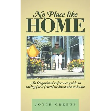 No Place like Home: An Organized reference guide to caring for a friend or loved one at home