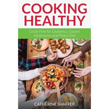 Cooking Healthy: Grain Free for Diabetics, Gluten Intolerance and Paleo Diet