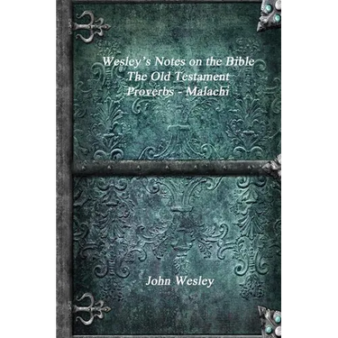 Wesley's Notes on the Bible - The Old Testament: Proverbs - Malachi
