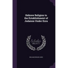 Hebrew Religion to the Establishment of Judaism Under Ezra
