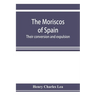 The Moriscos of Spain; their conversion and expulsion