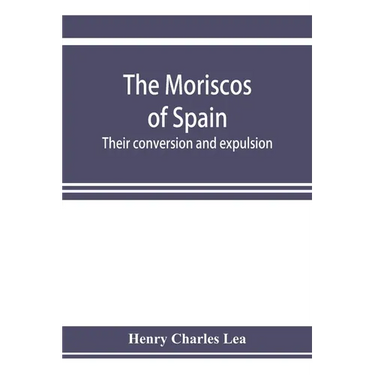 The Moriscos of Spain; their conversion and expulsion
