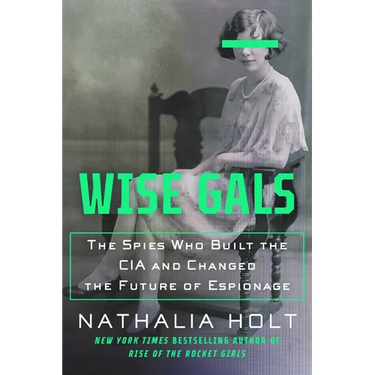 Wise Gals: The Spies Who Built the CIA and Changed the Future of Espionage