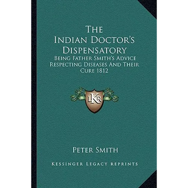 The Indian Doctor's Dispensatory: Being Father Smith's Advice Respecting Diseases And Their Cure 1812