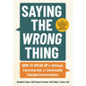 Saying the Wrong Thing: How to Speak Up in Difficult, Controversial, or Emotionally Charged Conversations