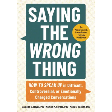 Saying the Wrong Thing: How to Speak Up in Difficult, Controversial, or Emotionally Charged Conversations