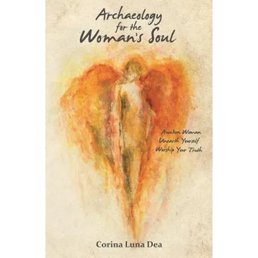 Archaeology for the Woman's Soul: Awaken Woman, Unearth Yourself, Worship your Truth