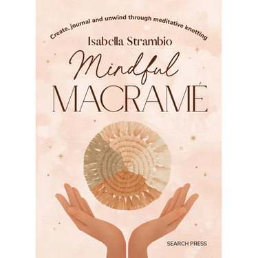 Mindful Macrame: Create, Journal and Unwind Through Meditative Knotting