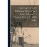 The Catholic Indian Missions And Grant S Peace Policy 1870 1884