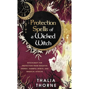 Protection Spells of a Wicked Witch: Witchcraft for Protection from Negative Energy, Harmful Spirits, and Magical Attacks