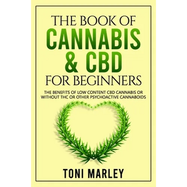 The Book of Cannabis & CBD for Beginners: The Benefits of Low Content CBD Cannabis or Without THC or Other Psychoactive Cannaboids