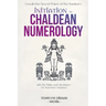 Initiation to Chaldean Numerology: Unveils the Secret Power of the Numbers, with The Tables and Calculations for Your Inner Guidance