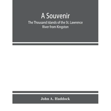 A souvenir. The Thousand Islands of the St. Lawrence River from Kingston and Cape Vincent to Morristown and Brockville. With their recorded history fr