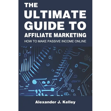 The Ultimate Guide to Affiliate Marketing: How to Make Passive Income Online