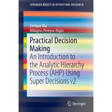 Practical Decision Making: An Introduction to the Analytic Hierarchy Process (Ahp) Using Super Decisions V2