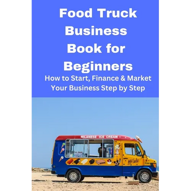 Food Truck Business Book for Beginners: How to Start, Finance & Market Your Business Step by Step