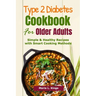 Type 2 Diabetes Cookbook for Older Adults: Simple & Healthy Recipes with Smart Cooking Methods