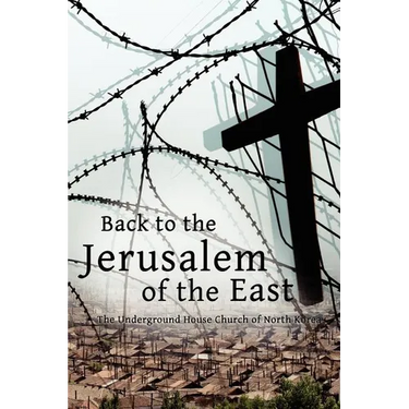Back to the Jerusalem of the East: The Underground House Church of North Korea