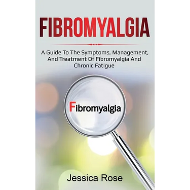 Fibromyalgia: A Guide to the Symptoms, Management, and Treatment of Fibromyalgia and Chronic Fatigue