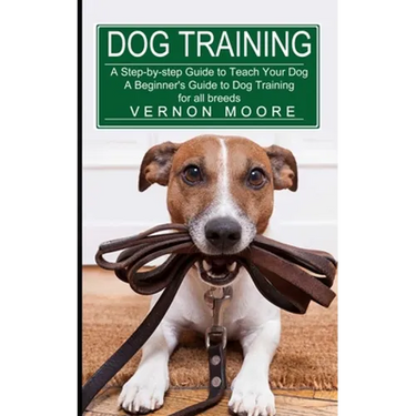 Dog Training: A Step-by-step Guide to Teach Your Dog (A Beginner's Guide to Dog Training for all breeds)