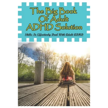 The Big Book Of Adult ADHD Solution: Skills To Effectively Deal With Adult ADHD: Books On Adhd And Relationships