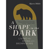 A Shape in the Dark: Living and Dying with Brown Bears