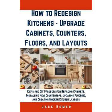 How to Redesign Kitchens - Upgrade Cabinets, Counters, Floors, and Layouts: Ideas and DIY Projects for Refacing Cabinets, Installing New Countertops,