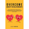 Overcome Anxiety in Relationships: How to Eliminate Negative Thinking, Jealousy, Attachment, and Couple Conflicts-Insecurity and Fear of Abandonment O