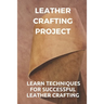Leather Crafting Project: Learn Techniques For Successful Leather Crafting: Working With Leather