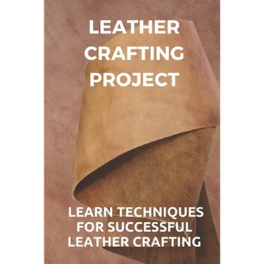 Leather Crafting Project: Learn Techniques For Successful Leather Crafting: Working With Leather