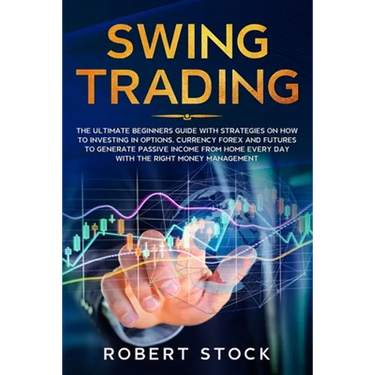 Swing Trading: The Ultimate Beginners Guide with Strategies on How to Investing in Options, Currency Forex and Futures to Generate Pa