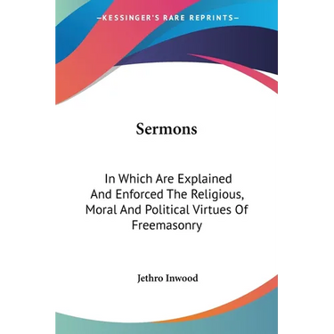 Sermons: In Which Are Explained and Enforced the Religious, Moral and Political Virtues of Freemasonry