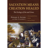 Salvation Means Creation Healed: The Ecology of Sin and Grace: Overcoming the Divorce Between Earth and Heaven