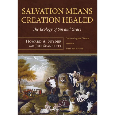 Salvation Means Creation Healed: The Ecology of Sin and Grace: Overcoming the Divorce Between Earth and Heaven