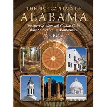 The Five Capitals of Alabama: The Story of Alabama's Capital Cities from St. Stephens to Montgomery