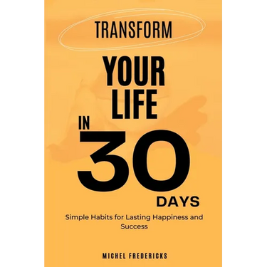 Transform Your Life in 30 Days: Simple Habits for Lasting Happiness and Success