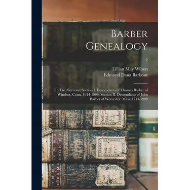 Barber Genealogy: (in Two Sections) Section I. Descendants of Thomas Barber of Windsor, Conn. 1614-1909. Section II. Descendants of John