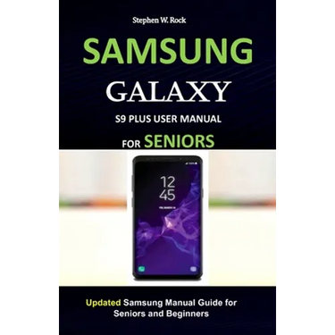 Samsung Galaxy S9 Plus User Manual for Seniors: Updated Samsung Manual Guide for Seniors and Beginners