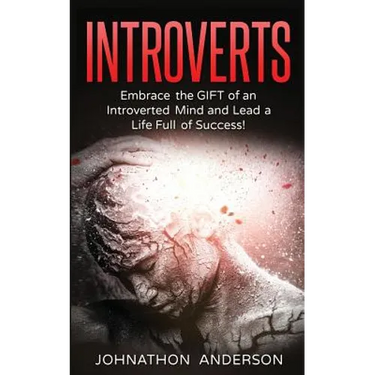 Introverts: Embrace the Gift of an Introverted Mind and Lead a Life Full of Success