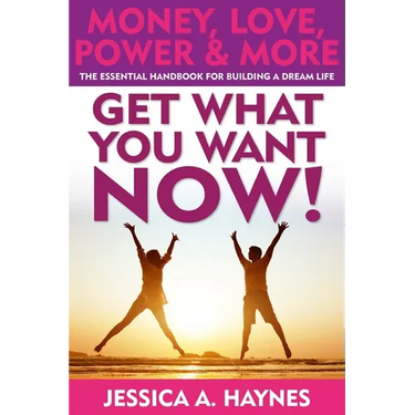 GET WHAT YOU WANT NOW! Money, Love, Power & More: The Essential Handbook for Building A Dream Life