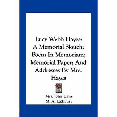 Lucy Webb Hayes: A Memorial Sketch; Poem In Memoriam; Memorial Paper; And Addresses By Mrs. Hayes
