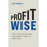 Profit Wise: How to Make More Money in Business by Doing the Right Thing