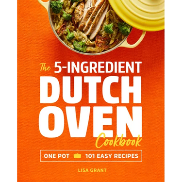 The 5-Ingredient Dutch Oven Cookbook: One Pot, 101 Easy Recipes