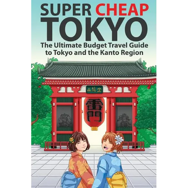 Super Cheap Tokyo: The Ultimate Budget Travel Guide to Tokyo and the Kanto Region